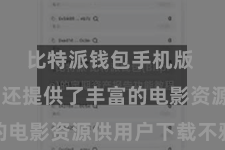 比特派钱包手机版 比特派还提供了丰富的电影资源供用户下载不雅看