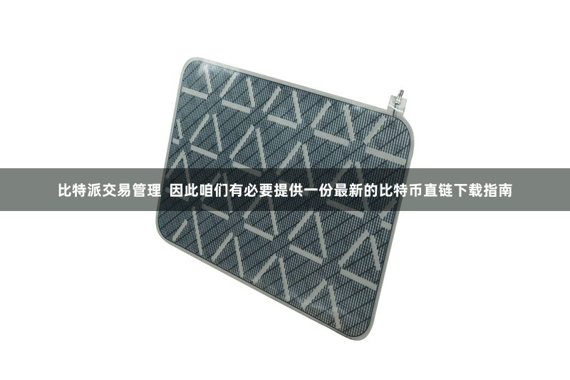 比特派交易管理 因此咱们有必要提供一份最新的比特币直链下载指南
