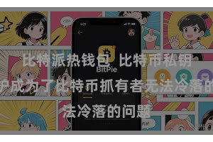 比特派热钱包 比特币私钥的保护成为了比特币抓有者无法冷落的问题
