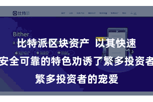 比特派区块资产 以其快速浮浅、安全可靠的特色劝诱了繁多投资者的宠爱