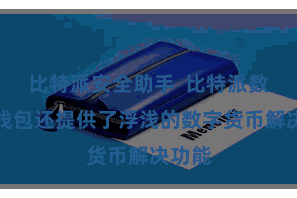 比特派安全助手 比特派数字币钱包还提供了浮浅的数字货币解决功能
