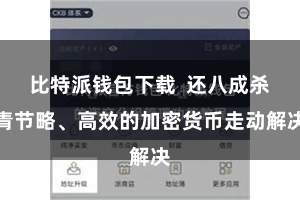 比特派钱包下载 还八成杀青节略、高效的加密货币走动解决