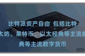 比特派资产自由  包括比特币、以太坊、莱特币、以太经典等主流数字货币