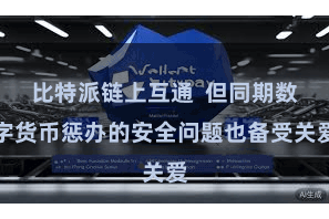 比特派链上互通  但同期数字货币惩办的安全问题也备受关爱