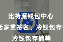 比特派钱包中心  包括多重签名、冷钱包存储等
