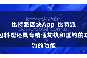 比特派区块App  比特派钱包料理还具有精通劫执和垂钓的功能