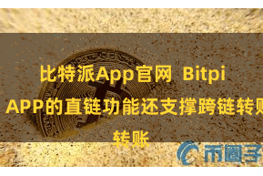 比特派App官网  Bitpie APP的直链功能还支撑跨链转账