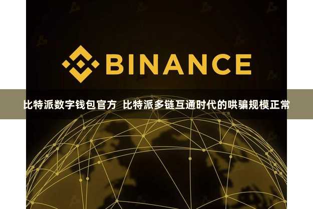 比特派数字钱包官方  比特派多链互通时代的哄骗规模正常