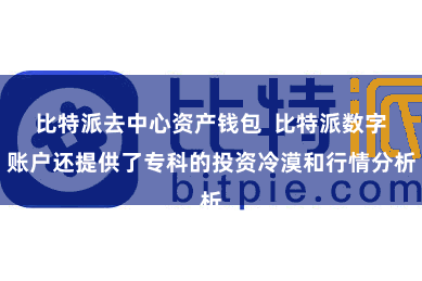 比特派去中心资产钱包  比特派数字账户还提供了专科的投资冷漠和行情分析