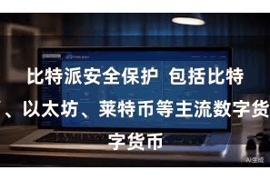 比特派安全保护  包括比特币、以太坊、莱特币等主流数字货币