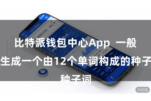 比特派钱包中心App  一般会生成一个由12个单词构成的种子词